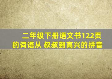 二年级下册语文书122页的词语从 叔叔到高兴的拼音